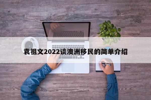 袁祖文2022谈澳洲移民的简单介绍