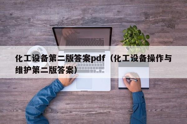 化工设备第二版答案pdf（化工设备操作与维护第二版答案）