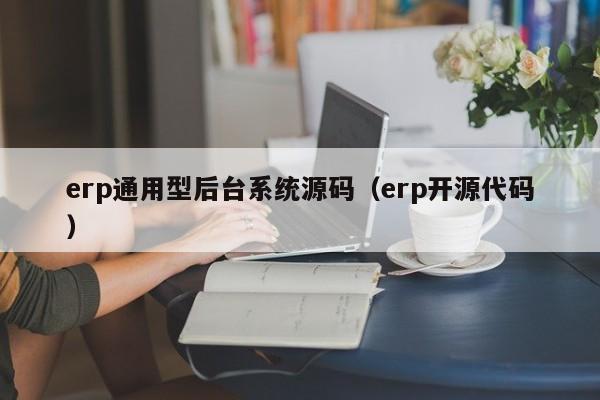 erp通用型后台系统源码（erp开源代码）