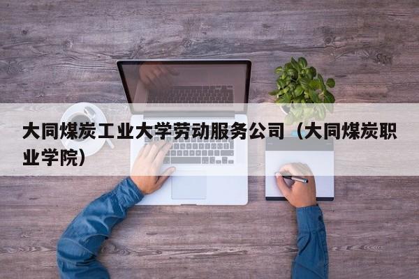 大同煤炭工业大学劳动服务公司（大同煤炭职业学院）