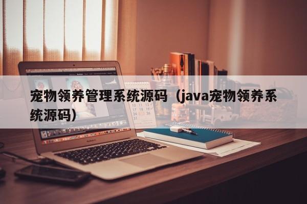 宠物领养管理系统源码（java宠物领养系统源码）