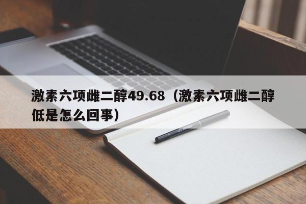 激素六项雌二醇49.68（激素六项雌二醇低是怎么回事）