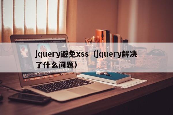 jquery避免xss（jquery解决了什么问题）