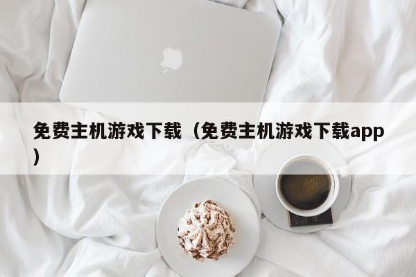 免费主机游戏下载（免费主机游戏下载app）