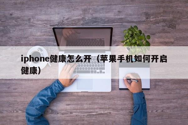 iphone健康怎么开（苹果手机如何开启健康）