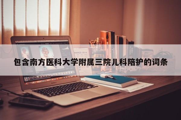 包含南方医科大学附属三院儿科陪护的词条