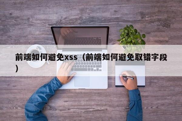 前端如何避免xss（前端如何避免取错字段）