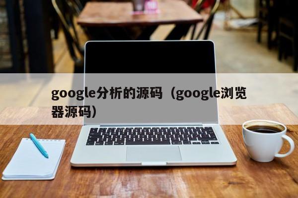 google分析的源码（google浏览器源码）