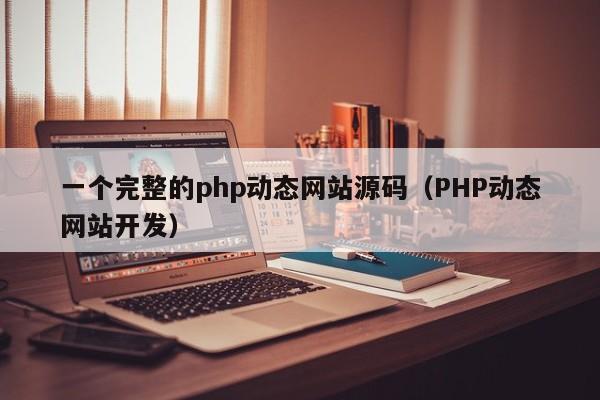 一个完整的php动态网站源码（PHP动态网站开发）