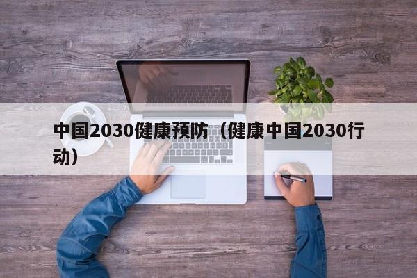 中国2030健康预防（健康中国2030行动）