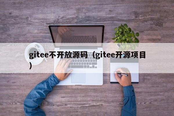 gitee不开放源码（gitee开源项目）