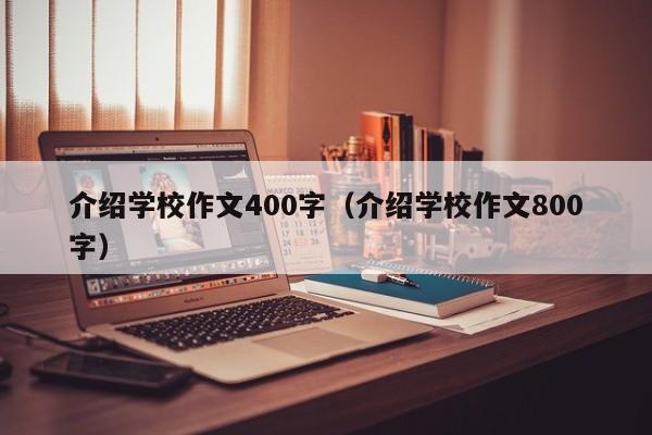 介绍学校作文400字（介绍学校作文800字）