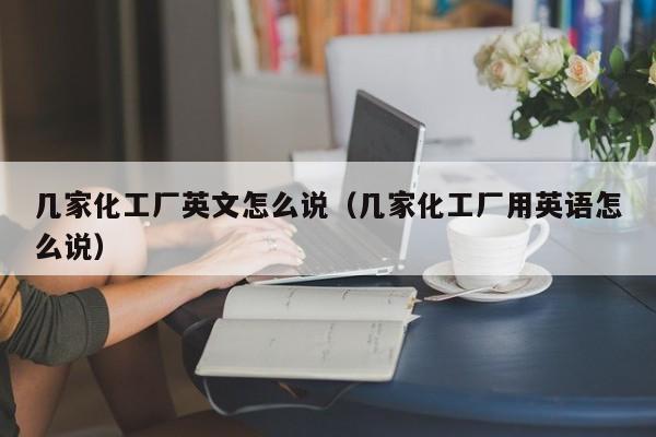 几家化工厂英文怎么说（几家化工厂用英语怎么说）