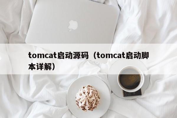 tomcat启动源码（tomcat启动脚本详解）