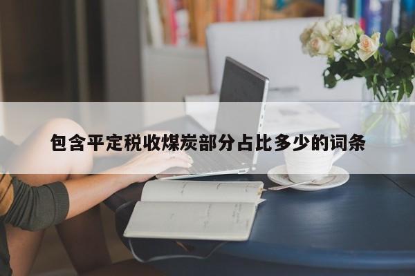 包含平定税收煤炭部分占比多少的词条