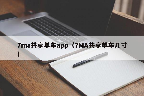 7ma共享单车app（7MA共享单车几寸）