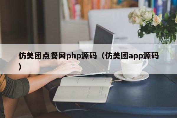 仿美团点餐网php源码（仿美团app源码）