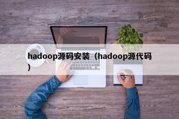 hadoop源码安装（hadoop源代码）