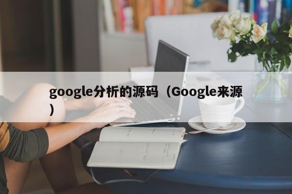 google分析的源码（Google来源）