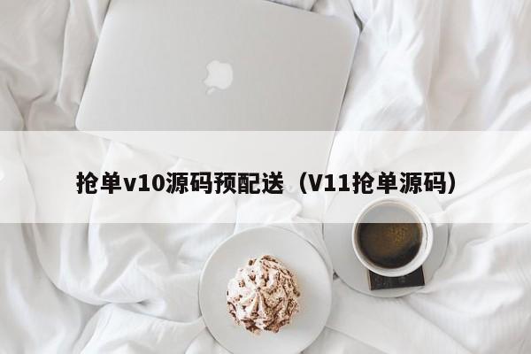 抢单v10源码预配送（V11抢单源码）