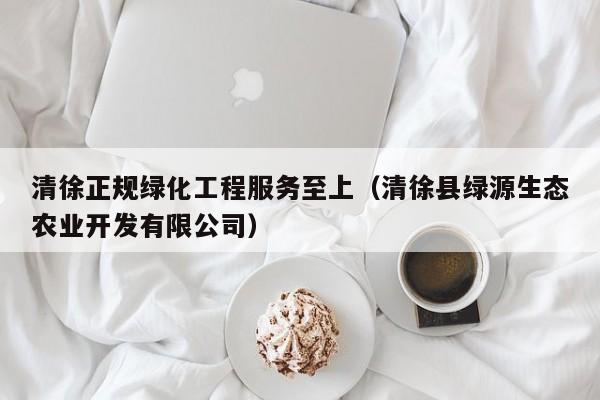 清徐正规绿化工程服务至上（清徐县绿源生态农业开发有限公司）