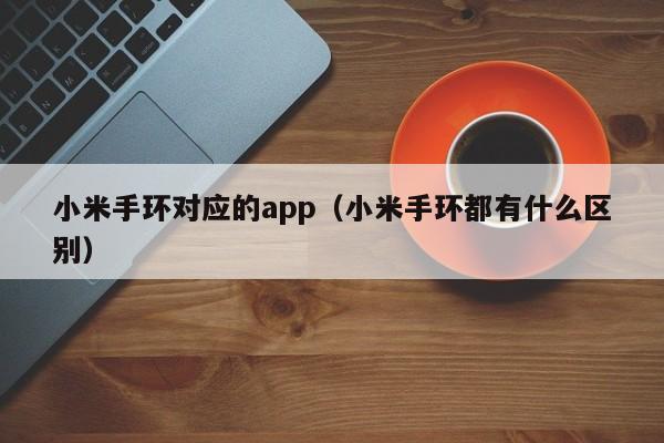 小米手环对应的app（小米手环都有什么区别）