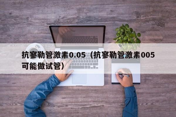 抗寥勒管激素0.05（抗寥勒管激素005可能做试管）