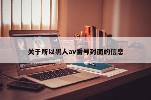 关于所以黑人av番号封面的信息