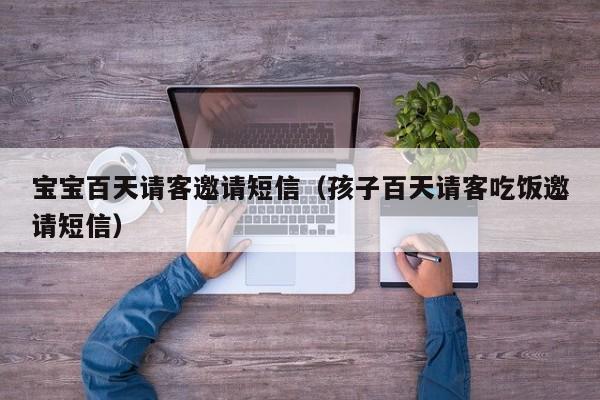 宝宝百天请客邀请短信（孩子百天请客吃饭邀请短信）