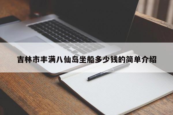 吉林市丰满八仙岛坐船多少钱的简单介绍