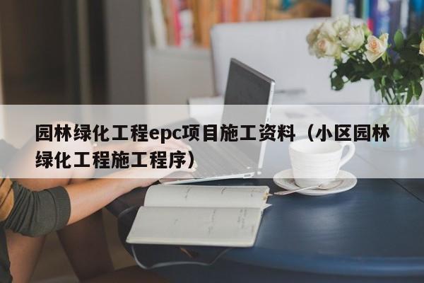 园林绿化工程epc项目施工资料（小区园林绿化工程施工程序）