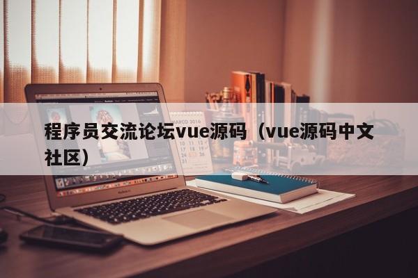 程序员交流论坛vue源码（vue源码中文社区）