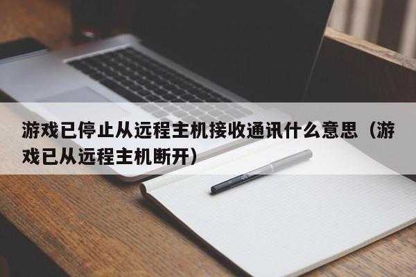 游戏已停止从远程主机接收通讯什么意思（游戏已从远程主机断开）