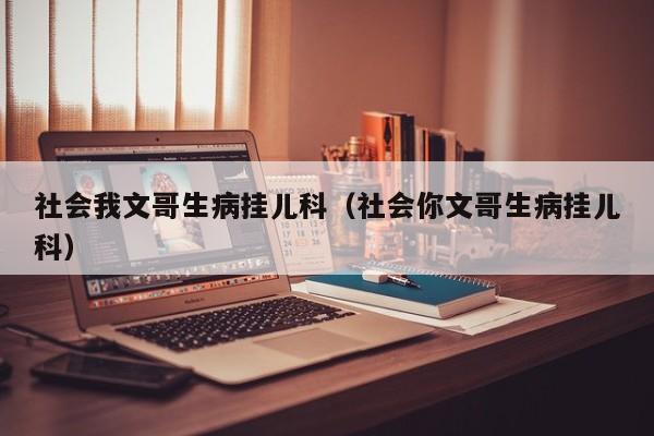 社会我文哥生病挂儿科（社会你文哥生病挂儿科）