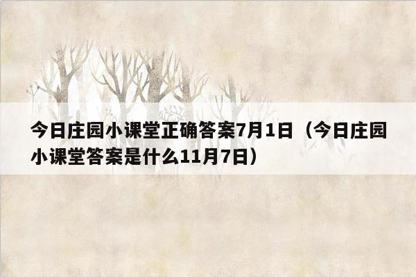 今日庄园小课堂正确答案7月1日（今日庄园小课堂答案是什么11月7日）