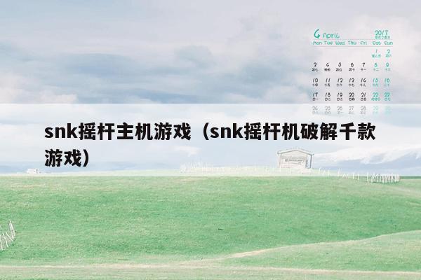 snk摇杆主机游戏（snk摇杆机破解千款游戏）