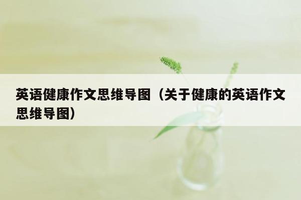 英语健康作文思维导图（关于健康的英语作文思维导图）