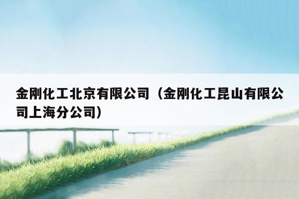 金刚化工北京有限公司（金刚化工昆山有限公司上海分公司）