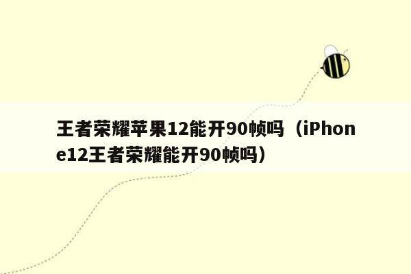 王者荣耀苹果12能开90帧吗（iPhone12王者荣耀能开90帧吗）