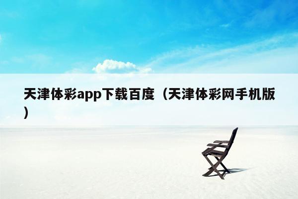 天津体彩app下载百度（天津体彩网手机版）