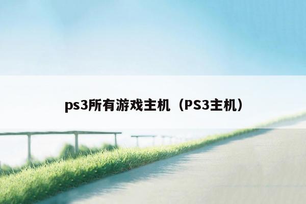 ps3所有游戏主机（PS3主机）