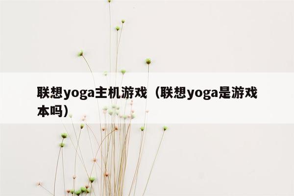 联想yoga主机游戏（联想yoga是游戏本吗）