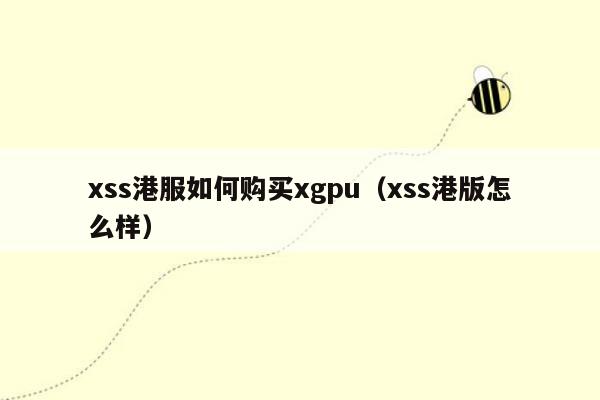 xss港服如何购买xgpu（xss港版怎么样）