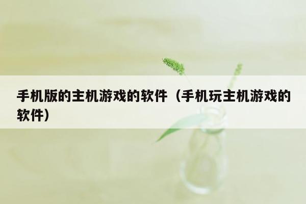 手机版的主机游戏的软件（手机玩主机游戏的软件）