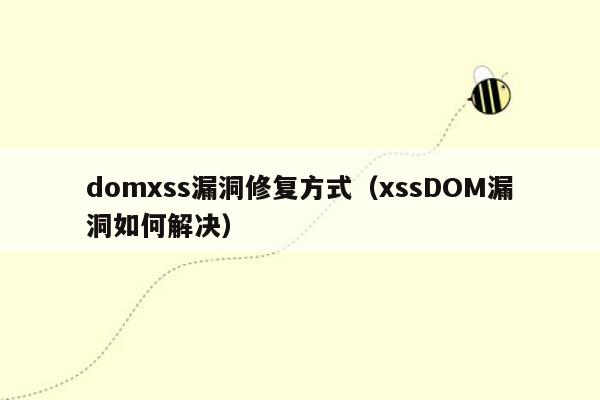 domxss漏洞修复方式（xssDOM漏洞如何解决）