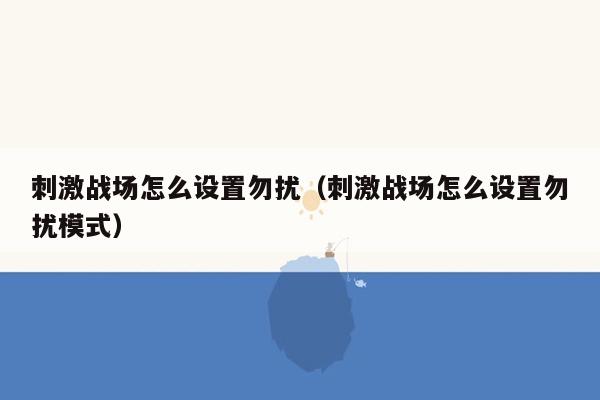 刺激战场怎么设置勿扰（刺激战场怎么设置勿扰模式）