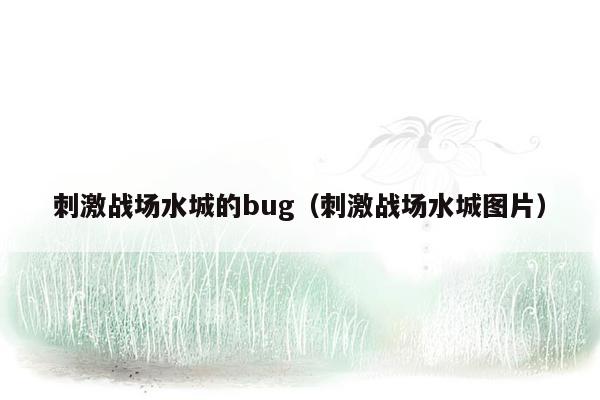 刺激战场水城的bug（刺激战场水城图片）