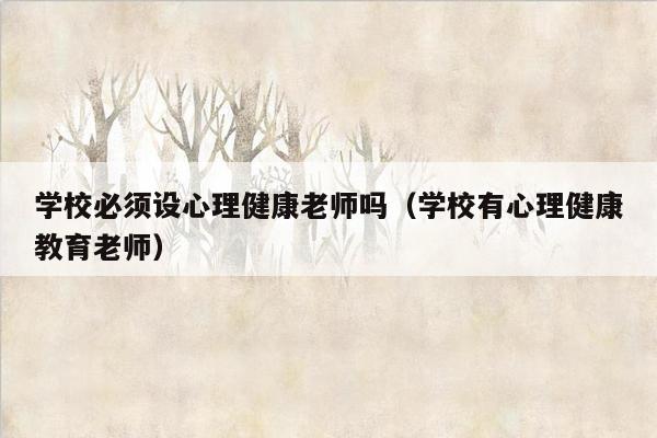 学校必须设心理健康老师吗（学校有心理健康教育老师）