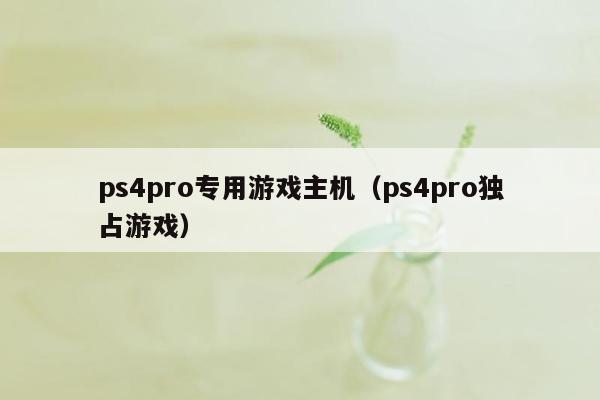 ps4pro专用游戏主机（ps4pro独占游戏）