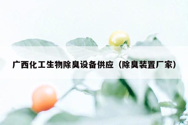 广西化工生物除臭设备供应（除臭装置厂家）